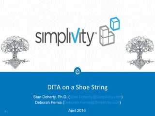 DITA on a Shoe String
April 20161
Stan Doherty, Ph.D. (Stan.Doherty@SimpliVity.com)
Deborah Femia (Deborah.Femia@SimpliVity.com)
 