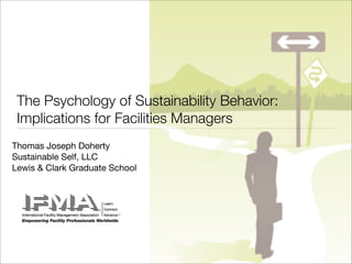 The Psychology of Sustainability Behavior:
Implications for Facilities Managers
Thomas Joseph Doherty
Sustainable Self, LLC
Lewis & Clark Graduate School

 