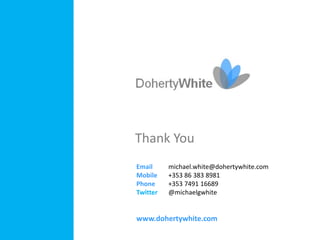 Thank You
Email     michael.white@dohertywhite.com
Mobile    +353 86 383 8981
Phone     +353 7491 16689
Twitter   @michaelgwhite


www.dohertywhite.com
 