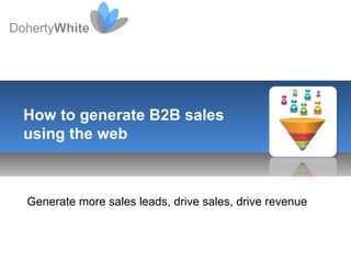 Generate more sales leads, drive sales, drive revenue How to generate B2B sales using the web 