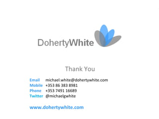 Thank You
Email     michael.white@dohertywhite.com
Mobile    +353 86 383 8981
Phone     +353 7491 16689
Twitter   @michaelgwhite

www.dohertywhite.com
 
