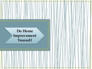 Do Home
Improvement
Yourself
 