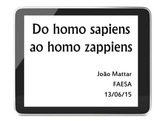 Do homo sapiens
ao homo zappiens
João Mattar
FAESA
13/06/15
 