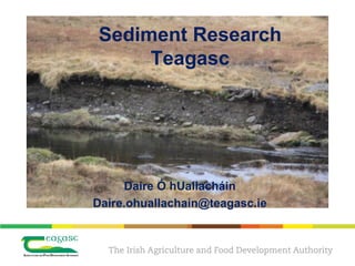 Sediment Research
Teagasc
Daire Ó hUallacháin
Daire.ohuallachain@teagasc.ie
 