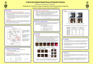 A Novel Eye Region Based Privacy Protection Scheme
                                                                                                            Dohyoung Lee, Konstantinos N. Plataniotis
                                                                        Multimedia Lab., The Edward S. Rogers Sr. Department of Electrical and Computer Engineering
                                                                                                      University of Toronto, Toronto, Ontario, Canada M5S 3G4

1. Introduction                                                                                           3.2. Generative framework based eye detection                                            5.2. Results
                                                                                                            • Haar-like feature / GentleBoost learning based object detection in two stages [1]      • Examples of protected sample images
1.1. Privacy Protection of Video Contents and Eye Region
                                                                                                                Stage 1 : Facial region detection from grayscale version of input frame
  • Proliferation of video surveillance systems and human behavior researches has
                                                                                                                Stage 2 : Eye region detection from the detected facial region
  raised a concern of revealing the identity in video data via face recognition software
                                                                                                            • Customizations for enhanced eye detection performance
  • Why Protect Eye Region ?
                                                                                                                Apply the binary skin map from segmentation stage to reduce search delay
      Conceal the region containing the most discriminative information within face
                                                                                                                Incorporate a novel RGB-grayscale conversion to improve detection accuracy
      Reduce computational costs compared to the entire facial region approach
      Thwart face recognition tools which typically rely on eye detection as an
     essential preprocessing step

1.2. Contribution
  Proposed a video privacy protection solution that effectively deteriorates the visual
  quality of human eye region in real time, while producing stream compatible to a                        4. JPEG XR scrambling module
  worldwide JPEG XR compression standard                                                                    • Cost-effective video encryption tool embedded in JPEG XR encoding module [2]
                                                                                                            • Apply different encryption techniques to transform coefficients of JPEG XR                        Fig.4. Eye region scrambling results on test images from CMU PIE database
                                                                                                            frequency subbands in located eye region
                                                                                                                                                                                                     • Face recognition rates for various eye region block sizes and invasion scenarios
2. System Overview


                                                                     • Consist of an automatic
                                                                     eye detection module and a
                                                                     JPEG XR scrambling
                                                                     module

                                                                     • Simplified architecture that
                                                                                                          5. Experiment
                                                                     processes each frame                 5.1. Methodology
                                                                     independently from the                 • Two benchmark recognition algorithms used to validate effectiveness of solution
                                                                     previous frame                             Principal Component Analysis with nearest-neighbor classifier (PCA-NN)
                                                                                                                Local Binary Pattern feature with nearest-neighbor classifier (LBP-NN)
                                                                     • Produce JPEG XR intra-               • Database : color frontal face images of from CMU PIE database
                                                                     coded video stream with                    Wide range of facial variations in illumination condition and ethnic groups
                                                                                                                                                                                                   6. Conclusion
                                                                     scrambled eye region                       68 gallery, 340 training, and 1710 test images normalized to 192x192 size           • The proposed scheme with 2.4d x 1.2d eye region block size significantly reduces
                                                                                                            • Experimental setup for eye region block sizes and invasion scenarios                   successful identification rate of two widely used face recognition algorithms

                                                                                                                                                                                                     • Encoding delay per 192x192 frame is 34.94 ms for the proposed solution and
                                                                                                                                                                                                     46.20 ms for the facial region solution (on Core2 Duo 2.53GHz CPU with 4GB
    Fig.1. Overview of the proposed eye region protection solution                                                                                                                                   RAM running Windows 7)

                                                                                                                                                                                                     • Results indicate that the proposed eye region based scheme effectively removes
                                                                                                                         Fig.2. Scrambling block size represented with respect to eye distance d     discriminative features in facial region with reduced computational costs
3. Automatic Eye Detection Module
  Locate the eye region in real-time from input video frame using:
     Color based skin segmentation
     Generative framework based eye detection

3.1. Skin-tone Segmentation                                                                                                                                                                        7. References
  • Generate a binary skin map to reduce face search region of subsequent module
  • Segmentation performed in both YCbCr and HSV color spaces to compensate the                                                                                                                      [1] I. Fasel, B. Fortenberry, and J. Movellan, “A generative framework for real
  unreliability of the single color space approach                                                                                                                                                   time object detection and classification,” Comput. Vis. Image Underst., vol. 98, pp.
                                                                                                                                                                                                     182–210, Apr. 2005

                                                                                                                                             Fig.3. Privacy invasion scenarios                       [2] H. Sohn, W. De Neve, and Y. Ro, “Privacy protection in video surveillance
                                                                                                                Scenario 1 : altered test images, non-altered gallery and training images           systems: Analysis of subband-adaptive scrambling in JPEG XR”, IEEE Trans. on
                                                                                                                Scenario 2 : altered test images, altered gallery, and training images              Circuits Syst. for Video Technol., vol. 21, no. 2, pp. 170 –177, Feb. 2011
 