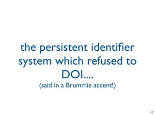 the persistent identiﬁer
system which refused to
        DOI....
    (said in a Brummie accent!)


                                  17
 