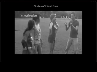 cheerleaders He showed it to his team  