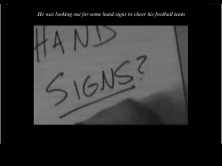 He was looking out for some hand signs to cheer his football team 