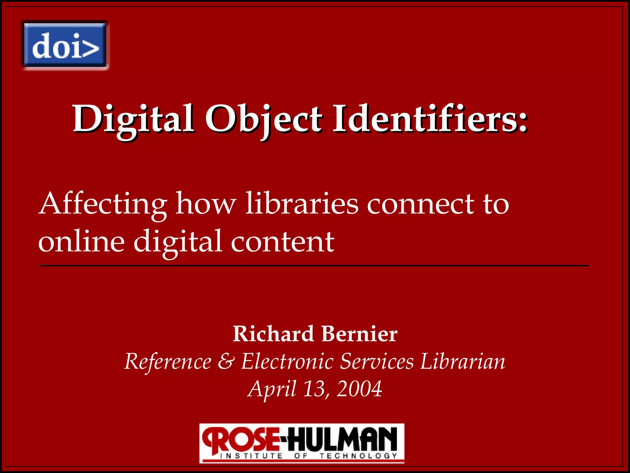 Digital Object Identifiers: Richard Bernier Reference & Electronic Services Librarian April 13, 2004 Affecting how libraries connect to online digital content 