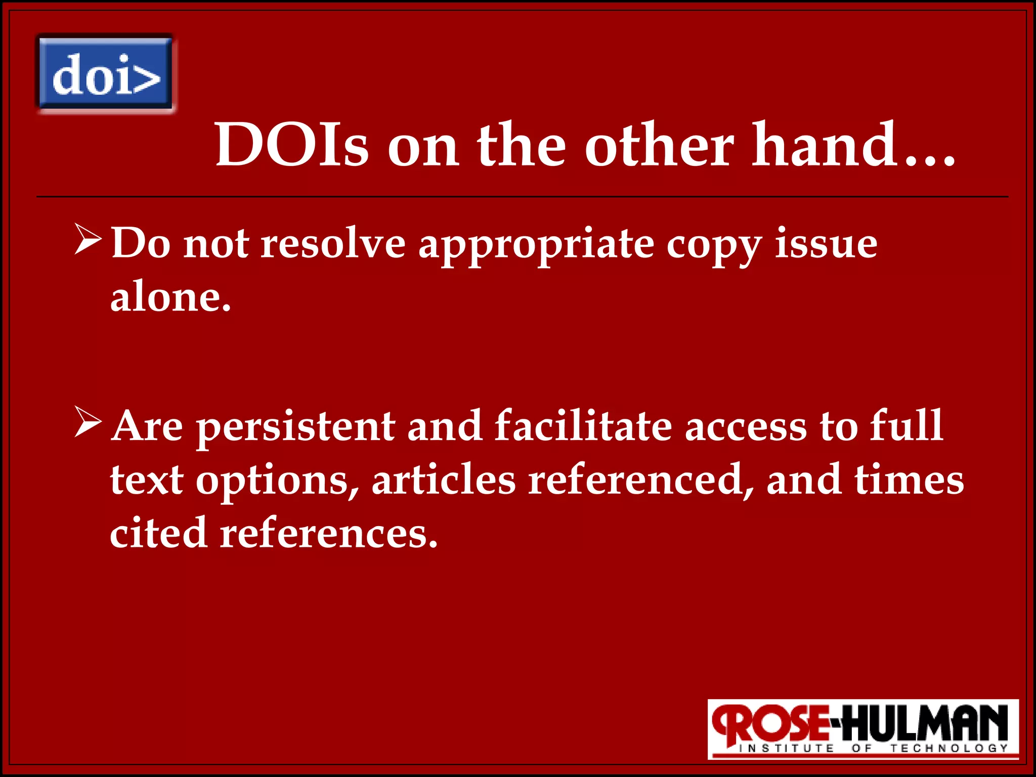 DOIs on the other hand… Do not resolve appropriate copy issue alone. Are persistent and facilitate access to full text options, articles referenced, and times cited references.  