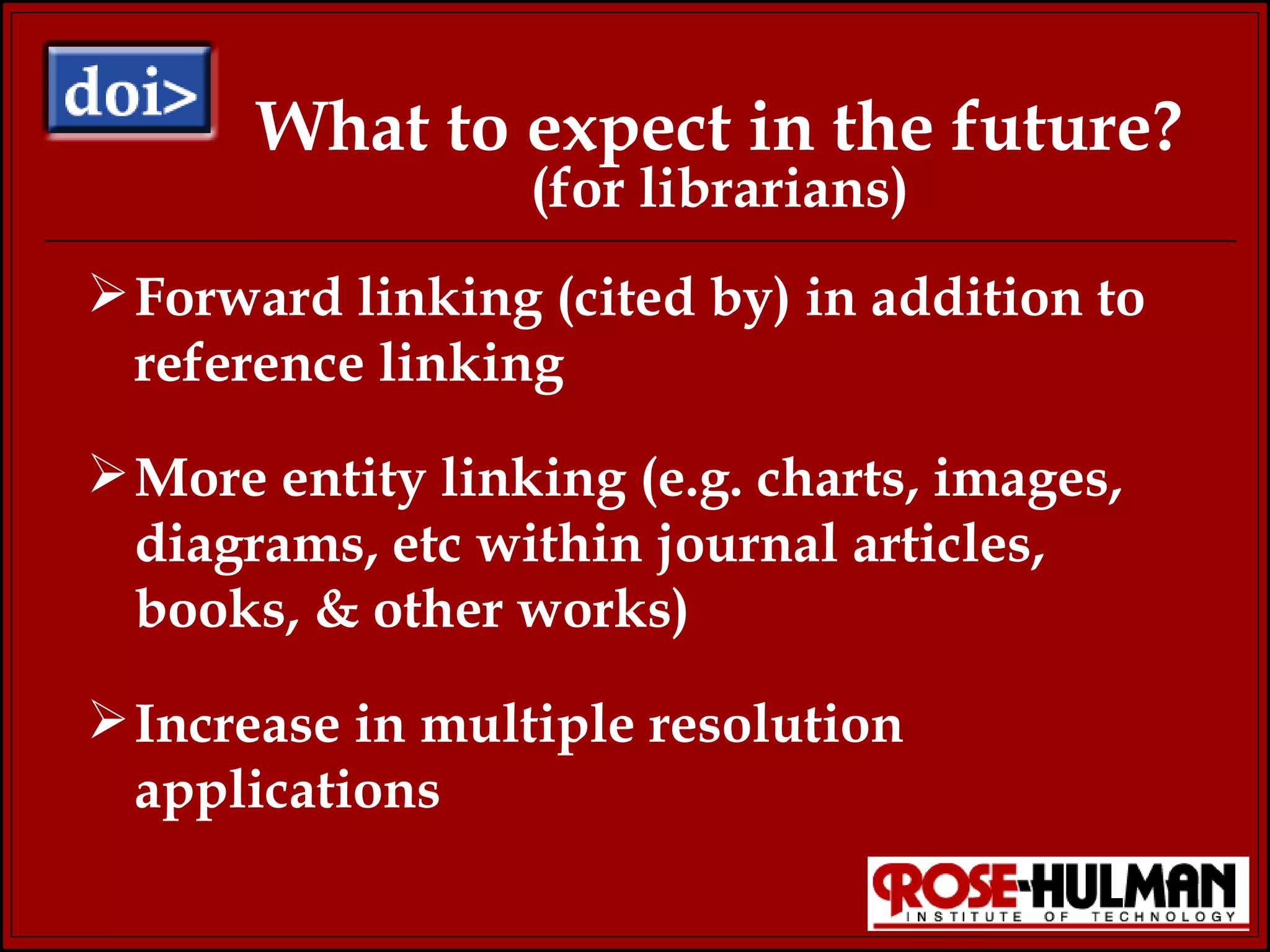 What to expect in the future? (for librarians) Forward linking (cited by) in addition to reference linking More entity linking (e.g. charts, images, diagrams, etc within journal articles, books, & other works) Increase in multiple resolution applications 