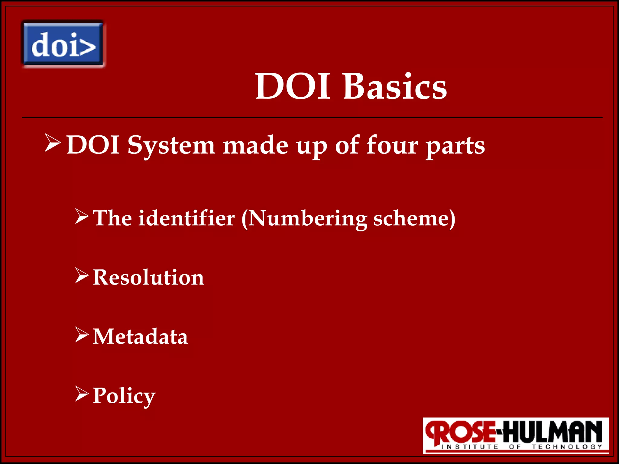 DOI Basics DOI System made up of four parts The identifier (Numbering scheme) Resolution Metadata Policy 