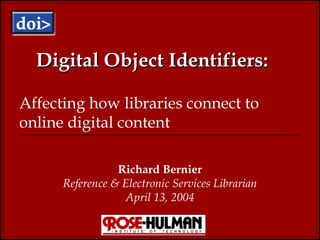 Digital Object Identifiers: Richard Bernier Reference & Electronic Services Librarian April 13, 2004 Affecting how libraries connect to online digital content 
