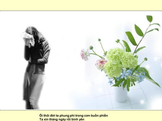 Ôi thôi đời ta phung phí trong cơn buồn phiền  Ta xin tháng ngày rồi bình yên  