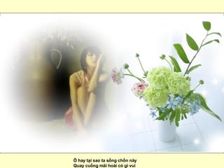 Ô hay tại sao ta sống chốn này  Quay cuồng mãi hoài có gì vui  