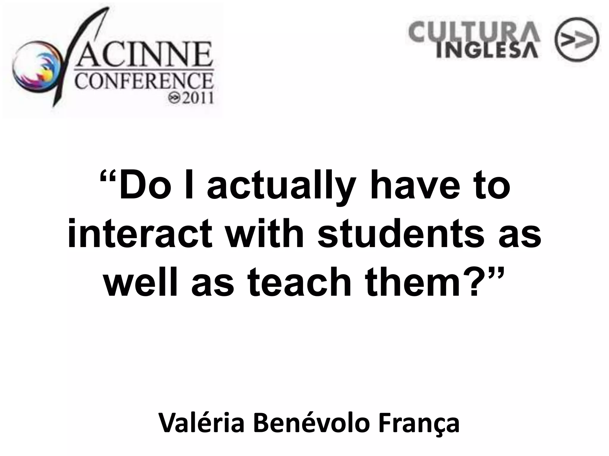 “Do I actually have to
interact with students as
  well as teach them?”


    Valéria Benévolo França
 