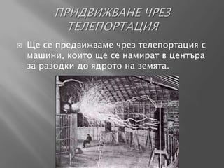    Ще се предвижваме чрез телепортация с
    машини, които ще се намират в центъра
    за разодки до ядрото на земята.
 