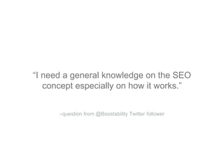“I need a general knowledge on the SEO
concept especially on how it works.”
–question from @Boostability Twitter follower
 
