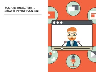 YOU ARE THE EXPERT…
SHOW IT IN YOUR CONTENT
 