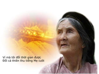 Ví mà tôi đổi thời gian được  Đổi cả thiên thu tiếng Mẹ cười 