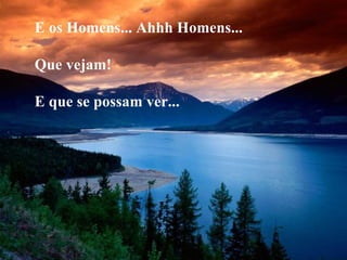 E os Homens... Ahhh Homens... Que vejam! E que se possam ver...  