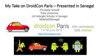 My Take on DroidCon Paris
Christelle Scharff
Pace University
US Fulbright Scholar in Senegal
Mobile(4)Senegal
http://fr.droidcon.com
 