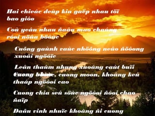 Hai chieác deùp kia gaëp nhau töï
bao giôø
Coù yeâu nhau ñaâu maø chaúng
rôøi nöûa böôùc
Cuøng böôùc, cuøng moøn, khoâng keû
thaáp ngöôøi cao
Cuøng chia seû söùc ngöôøi ñôøi chaø
ñaïp
Daãu vinh nhuïc khoâng ñi cuøng
Cuõng gaùnh vaùc nhöõng neûo ñöôøng
xuoâi ngöôïc
Leân thaûm nhung xuoáng caùt buïi
cuøng nhau
 