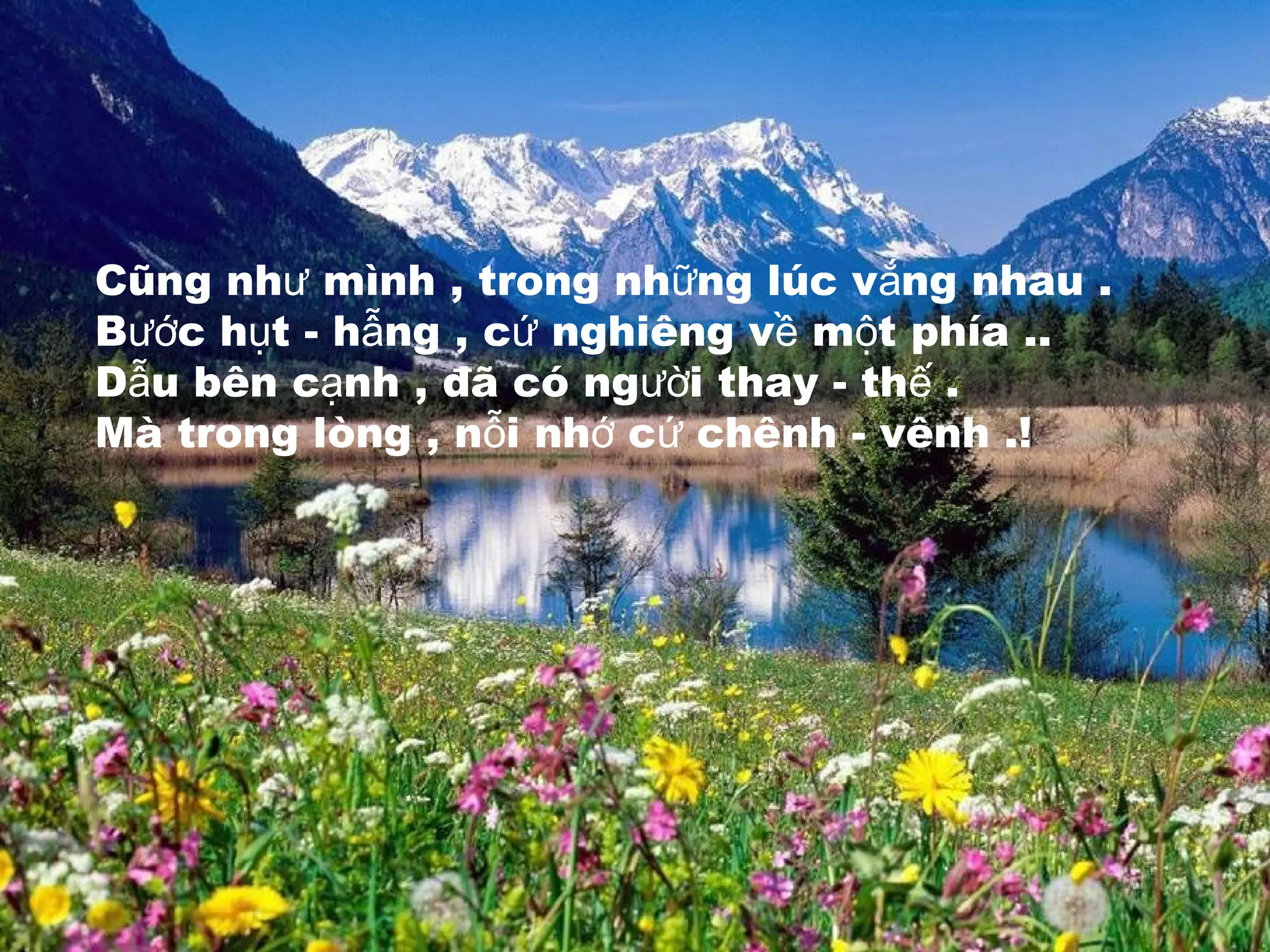 Cũng nh mình , trong nh ng lúc v ng nhau .ư ữ ắ
B c h t - h ng , c nghiêng v m t phía ..ướ ụ ẫ ứ ề ộ
D u bên c nh , đã có ng i thay - th .ẫ ạ ườ ế
Mà trong lòng , n i nh c chênh - vênh .!ỗ ớ ứ
 