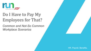 HR. Payroll. Benefits.
Do I Have to Pay My
Employees for That?
Common and Not-So Common
Workplace Scenarios
 
