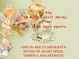 Te rog,  nu sterge acest mesaj,  el vine  de la un inger aparte. CINEVA ARE CU SIGURANTA NEVOIE DE ACEST INGER. TRIMITE-L MAI DEPARTE! 
