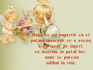 Dupa ce au impartit cu ei  putina mancare ce o aveau, i-au lasat pe ingeri  sa doarma in patul lor,  unde se puteau odihni in voie. 