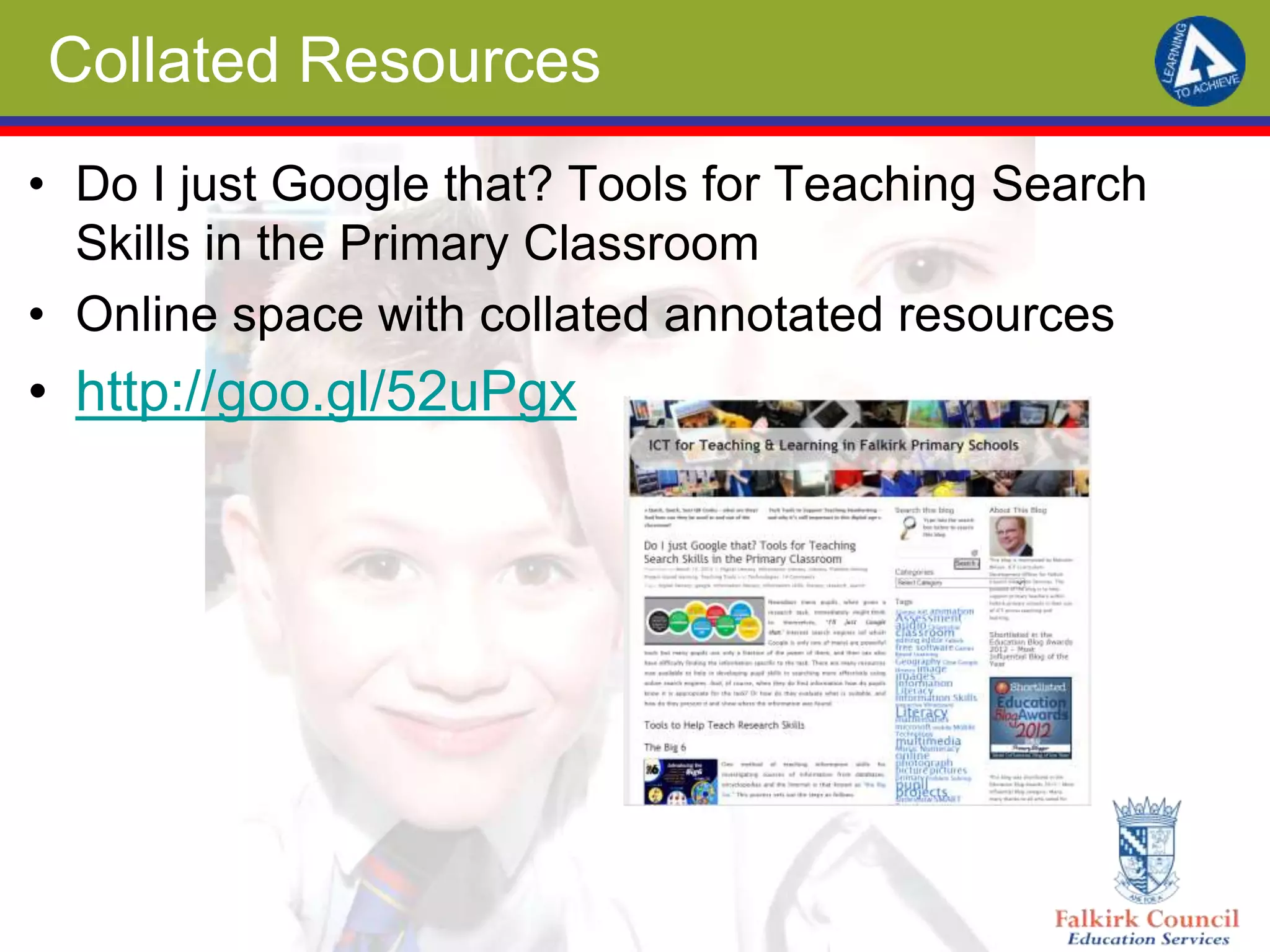 Collated Resources
• Do I just Google that? Tools for Teaching Search
Skills in the Primary Classroom
• Online space with collated annotated resources
• http://goo.gl/52uPgx
 