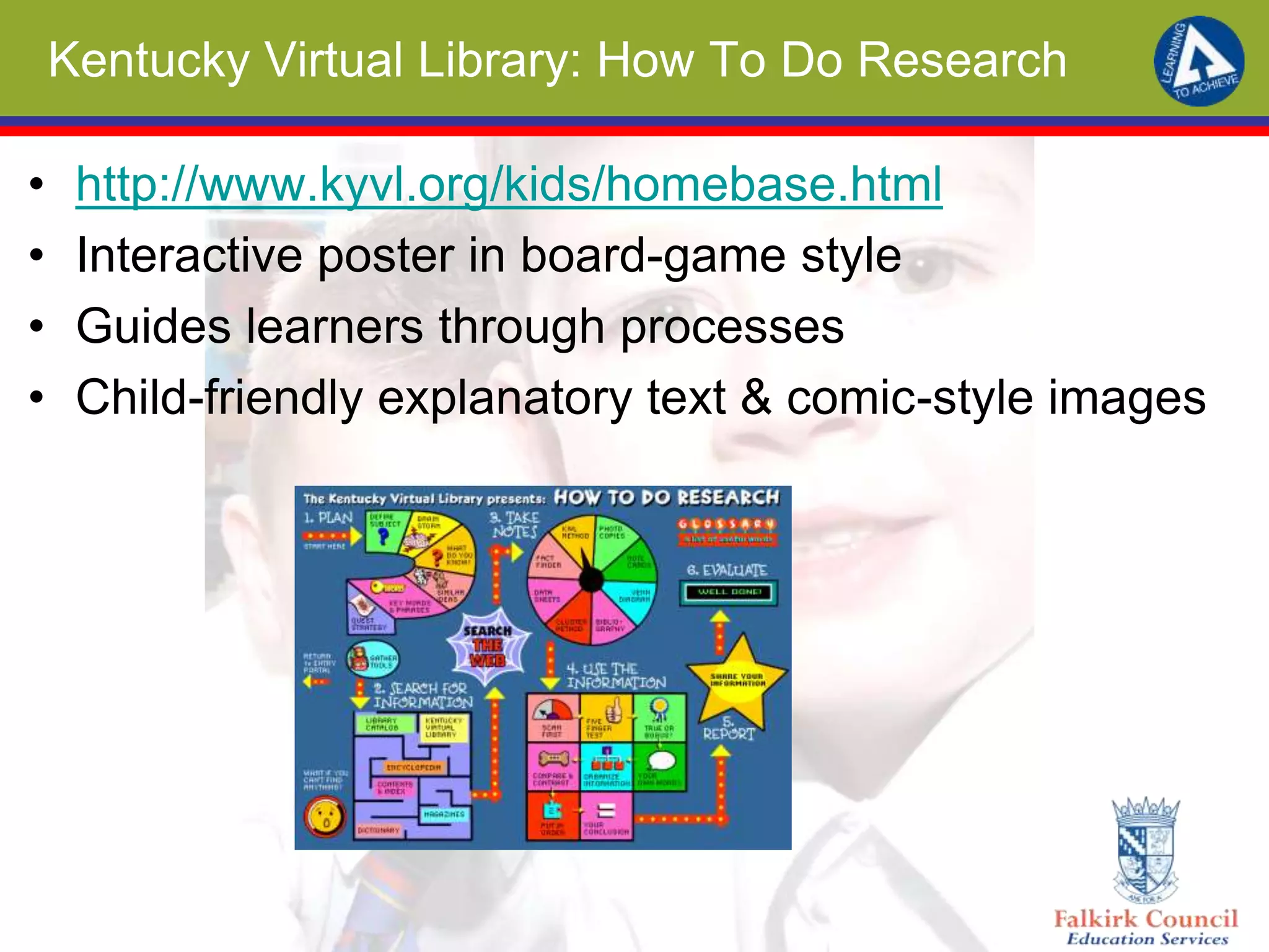 Kentucky Virtual Library: How To Do Research
• http://www.kyvl.org/kids/homebase.html
• Interactive poster in board-game style
• Guides learners through processes
• Child-friendly explanatory text & comic-style images
 