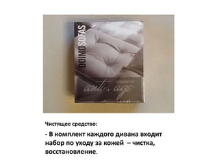 Чистящее средство:
- В комплект каждого дивана входит
набор по уходу за кожей – чистка,
восстановление.
 