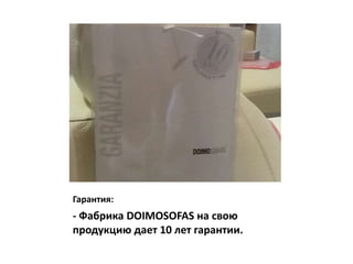 Гарантия:
- Фабрика DOIMOSOFAS на свою
продукцию дает 10 лет гарантии.
 