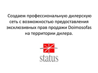 Создаем профессиональную дилерскую
  сеть с возможностью предоставления
эксклюзивных прав продажи Doimosofas
          на территории дилера.
 