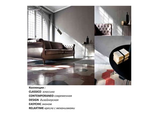 Коллекции :
CLASSICO классика
CONTEMPORANEO современная
DESIGN дизайнерская
EASYCHIC эконом
RELAXTIME кресла с механизмами
 
