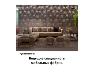 Руководство:
       Ведущие специалисты
        мебельных фабрик.
 