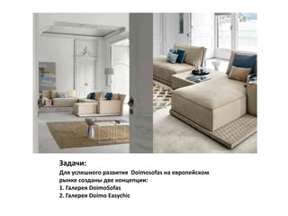 Задачи:
Для успешного развития Doimosofas на европейском
рынке созданы две концепции:
1. Галерея DoimoSofas
2. Галерея Doimo Easychic
 
