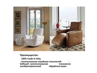 Преимущества:
- 100% made in Italy;
- использование новейших технологий:      -
Softouch- запатентованная         технология
антибактериальной         обработки кожи
 