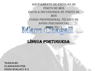 Marc Chagall Arupamento de Escolas de Porto de Mos Escola Secundária de Porto de Mós Curso Profissional Técnico de Apoio Psicossocial 2010/2011 Língua Portuguesa Trabalho elaborado por: Doina Burlacu N.5 