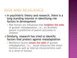  In psychiatric theory and research, there is a
  long-standing interest in identifying risk
  factors in development
  ...