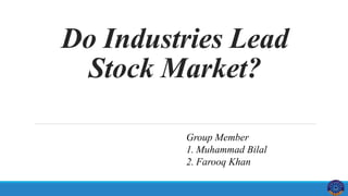 Do Industries Lead
Stock Market?
Group Member
1. Muhammad Bilal
2. Farooq Khan
 