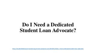 Do I Need a Dedicated
Student Loan Advocate?
https://studentdebtdocumentprocessingservices.wordpress.com/2019/10/10/do-i-need-a-dedicated-student-loan-advocate/
 