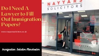 Do I Need A
Lawyer to Fill
Out Immigration
Papers?
www.nayyarssolicitors.co.uk
Immigration Solicitor Manchester
 
