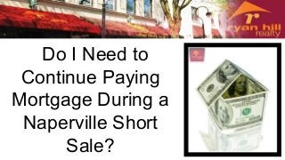 Do I Need to 
Continue Paying 
Mortgage During a 
Naperville Short 
Sale? 
 