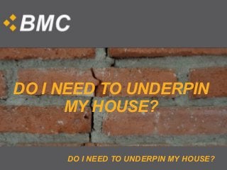 DO I NEED TO UNDERPIN MY HOUSE?
DO I NEED TO UNDERPIN
MY HOUSE?
 