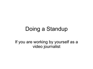 Doing a Standup If you are working by yourself as a video journalist 