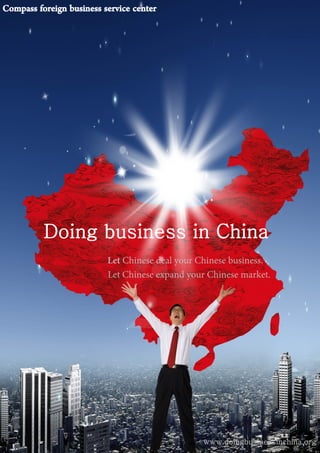 Doing business in China
www.doingbusinessinchina.org
Compass foreign business service center
Let Chinese deal your Chinese business.
Let Chinese expand your Chinese market.
 
