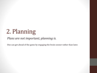 2. Planning
Plans are not important; planning is.
One can get ahead of the game by engaging the brain sooner rather than later.
 